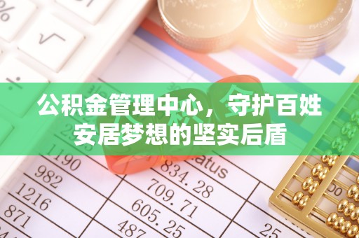 杨陵公积金管理中心，守护百姓安居梦想的坚实后盾
