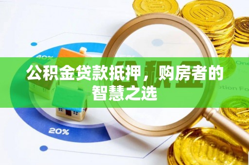 杨陵公积金贷款抵押，购房者的智慧之选