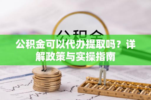 杨陵公积金可以代办提取吗？详解政策与实操指南