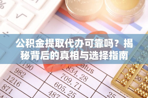 杨陵公积金提取代办可靠吗？揭秘背后的真相与选择指南