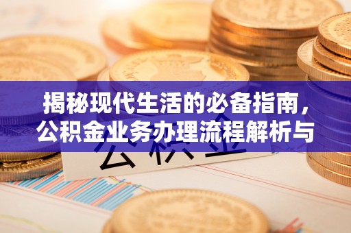 杨陵揭秘现代生活的必备指南，公积金业务办理流程解析与优化建议