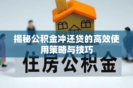 杨陵揭秘公积金冲还贷的高效使用策略与技巧