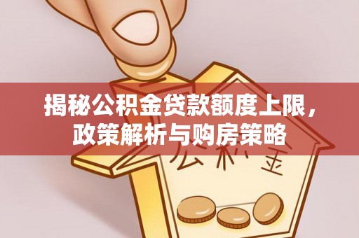 杨陵揭秘公积金贷款额度上限，政策解析与购房策略