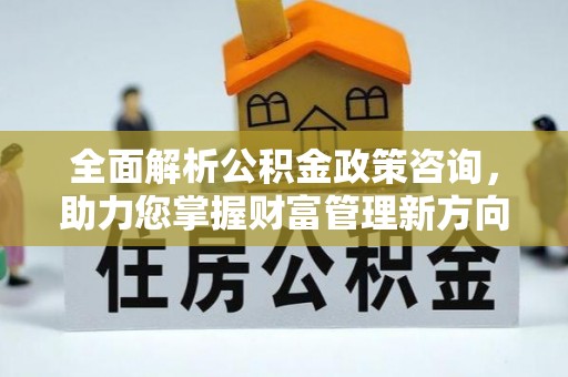 杨陵全面解析公积金政策咨询，助力您掌握财富管理新方向