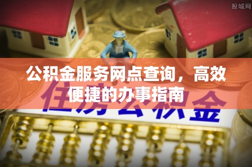 杨陵公积金服务网点查询，高效便捷的办事指南