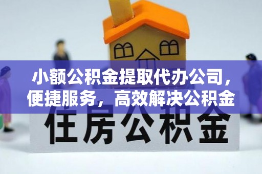 杨陵小额公积金提取代办公司，便捷服务，高效解决公积金提取难题