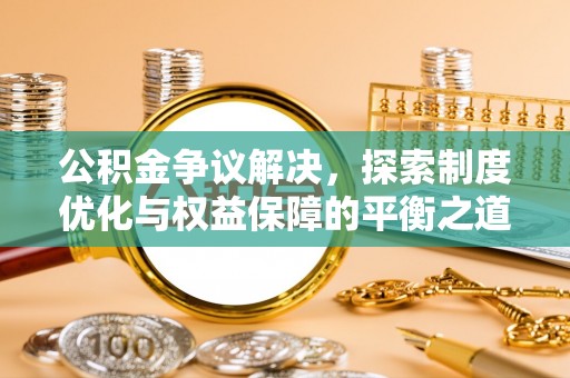 杨陵公积金争议解决，探索制度优化与权益保障的平衡之道