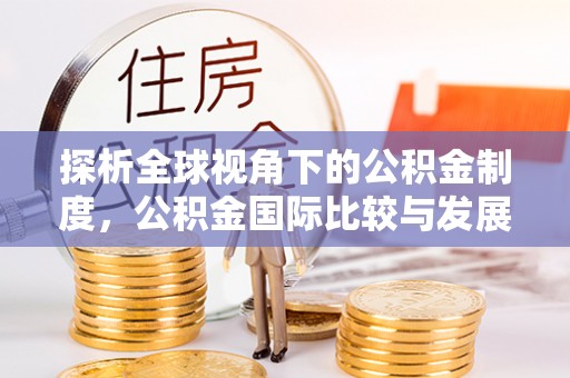 杨陵探析全球视角下的公积金制度，公积金国际比较与发展趋势