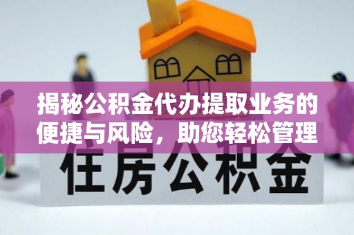 杨陵揭秘公积金代办提取业务的便捷与风险，助您轻松管理财务