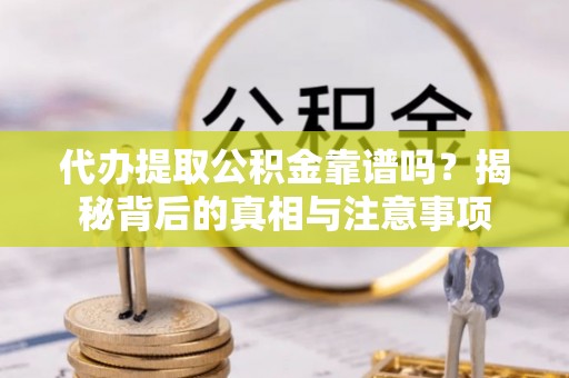 杨陵代办提取公积金靠谱吗？揭秘背后的真相与注意事项