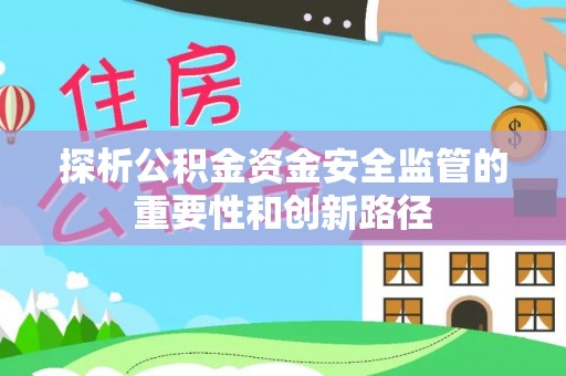 杨陵探析公积金资金安全监管的重要性和创新路径