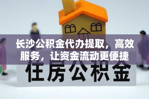 杨陵长沙公积金代办提取，高效服务，让资金流动更便捷
