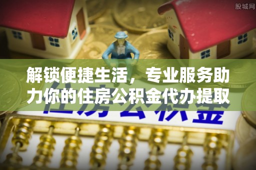 杨陵解锁便捷生活，专业服务助力你的住房公积金代办提取