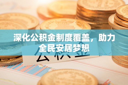 杨陵深化公积金制度覆盖，助力全民安居梦想