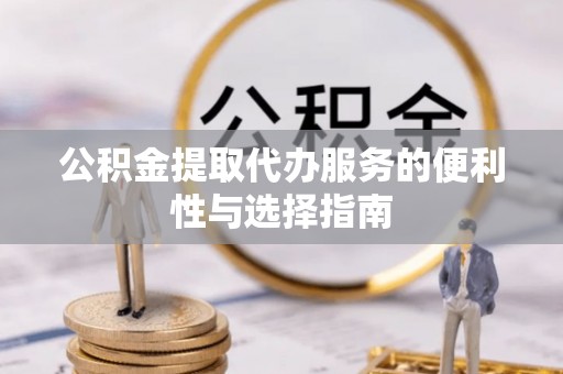 杨陵公积金提取代办服务的便利性与选择指南