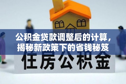 杨陵公积金贷款调整后的计算，揭秘新政策下的省钱秘笈