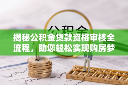 杨陵揭秘公积金贷款资格审核全流程，助您轻松实现购房梦想