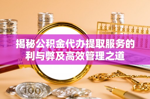 杨陵揭秘公积金代办提取服务的利与弊及高效管理之道