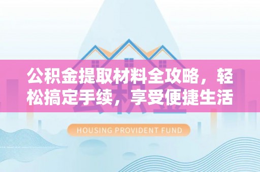 杨陵公积金提取材料全攻略，轻松搞定手续，享受便捷生活