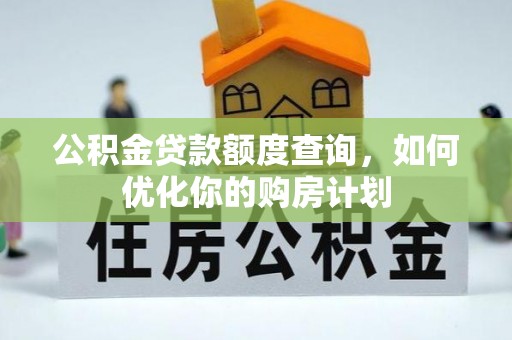杨陵公积金贷款额度查询，如何优化你的购房计划