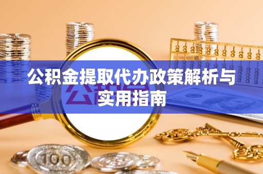 杨陵公积金提取代办政策解析与实用指南