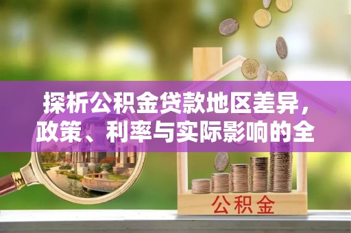 杨陵探析公积金贷款地区差异，政策、利率与实际影响的全面解读