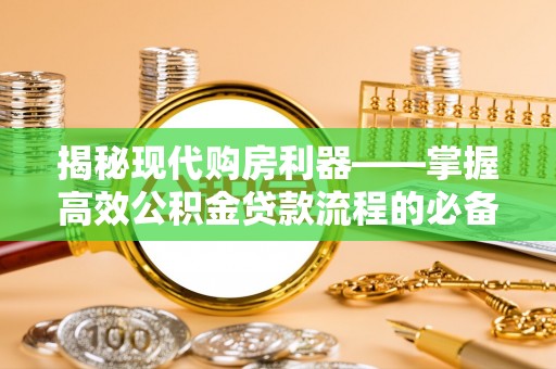 杨陵揭秘现代购房利器——掌握高效公积金贷款流程的必备指南