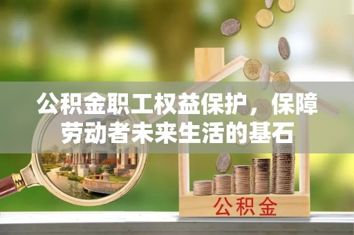 杨陵公积金职工权益保护，保障劳动者未来生活的基石