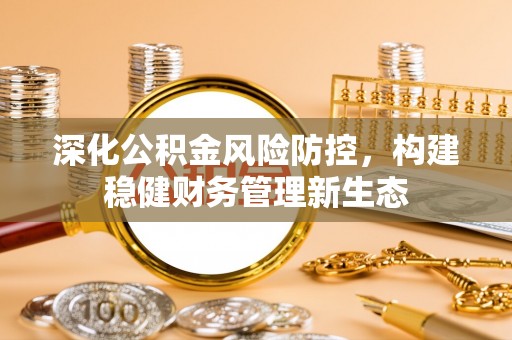 杨陵深化公积金风险防控，构建稳健财务管理新生态