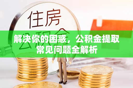杨陵解决你的困惑，公积金提取常见问题全解析