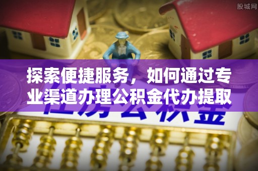 杨陵探索便捷服务，如何通过专业渠道办理公积金代办提取业务