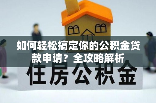 杨陵如何轻松搞定你的公积金贷款申请？全攻略解析