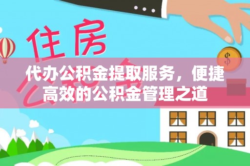 杨陵代办公积金提取服务，便捷高效的公积金管理之道
