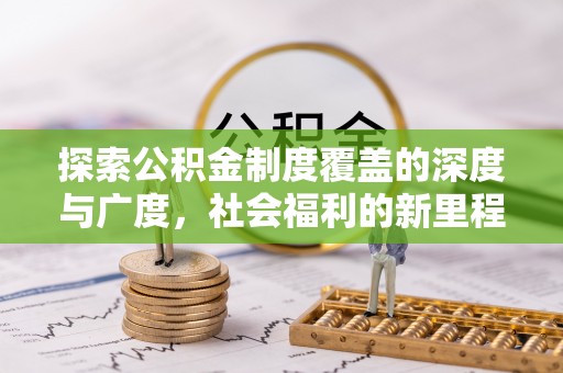 杨陵探索公积金制度覆盖的深度与广度，社会福利的新里程碑
