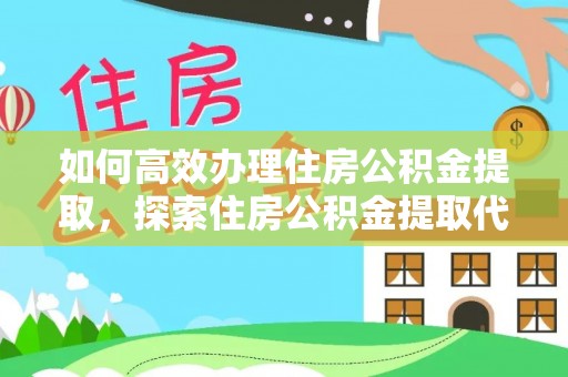 杨陵如何高效办理住房公积金提取，探索住房公积金提取代办服务的优劣与选择
