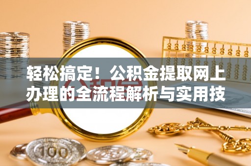 杨陵轻松搞定！公积金提取网上办理的全流程解析与实用技巧
