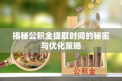 杨陵揭秘公积金提取时间的秘密与优化策略