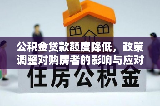 杨陵公积金贷款额度降低，政策调整对购房者的影响与应对策略