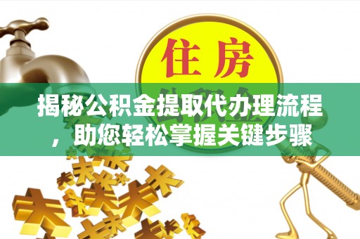 杨陵揭秘公积金提取代办理流程，助您轻松掌握关键步骤