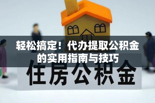 杨陵轻松搞定！代办提取公积金的实用指南与技巧