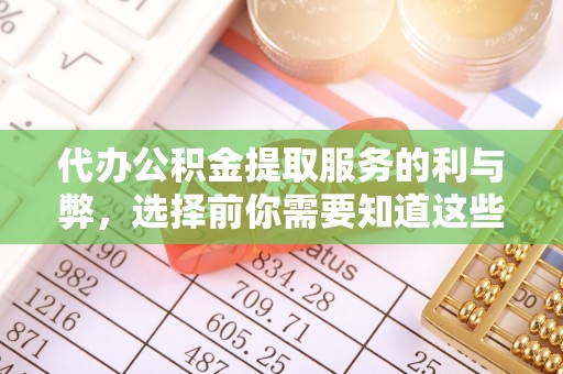 杨陵代办公积金提取服务的利与弊，选择前你需要知道这些