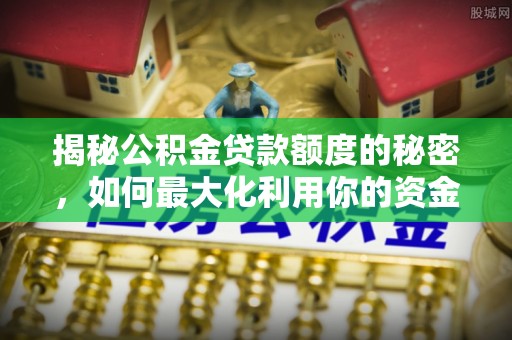 杨陵揭秘公积金贷款额度的秘密，如何最大化利用你的资金