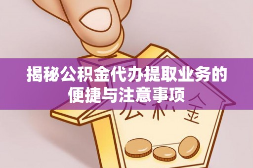 杨陵揭秘公积金代办提取业务的便捷与注意事项