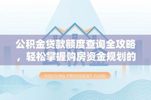 杨陵公积金贷款额度查询全攻略，轻松掌握购房资金规划的关键