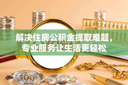 杨陵解决住房公积金提取难题，专业服务让生活更轻松