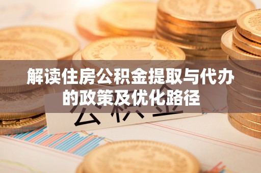 杨陵解读住房公积金提取与代办的政策及优化路径