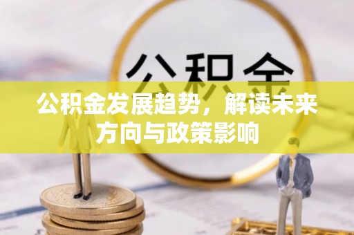 杨陵公积金发展趋势，解读未来方向与政策影响