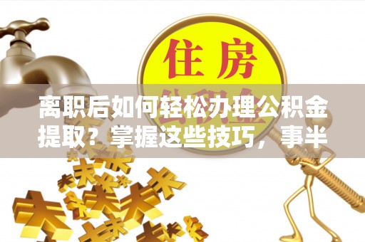 杨陵离职后如何轻松办理公积金提取？掌握这些技巧，事半功倍！