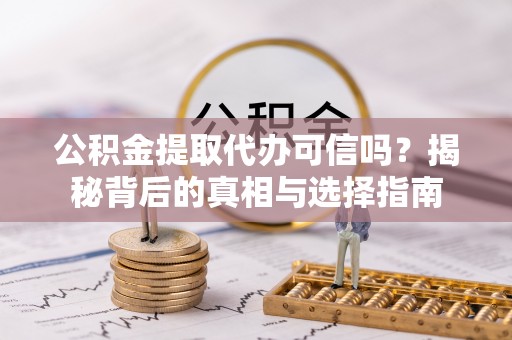杨陵公积金提取代办可信吗？揭秘背后的真相与选择指南