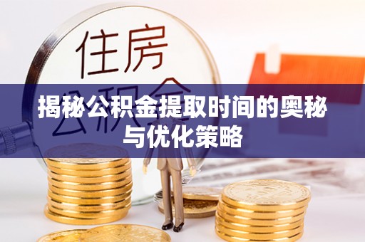 杨陵揭秘公积金提取时间的奥秘与优化策略